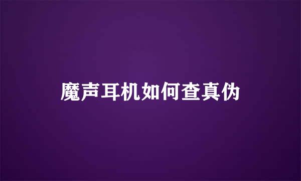 魔声耳机如何查真伪