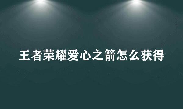 王者荣耀爱心之箭怎么获得