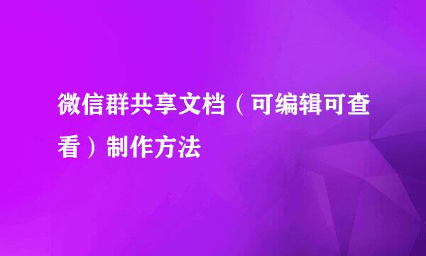 微信群共享文档（可编辑可查看）制作方法