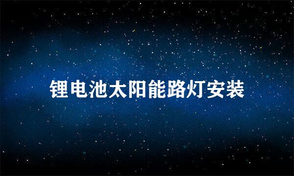 锂电池太阳能路灯安装