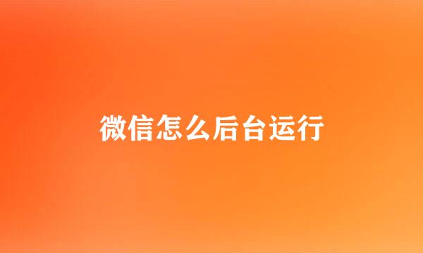 微信怎么后台运行