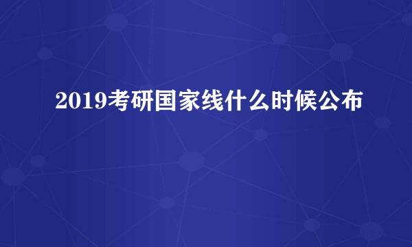 2019考研国家线什么时候公布