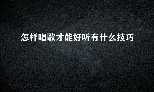 怎样唱歌才能好听有什么技巧