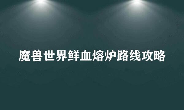 魔兽世界鲜血熔炉路线攻略