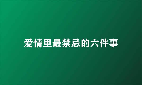 爱情里最禁忌的六件事