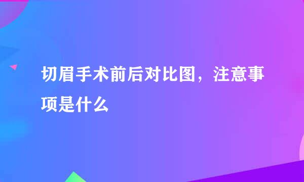 切眉手术前后对比图，注意事项是什么