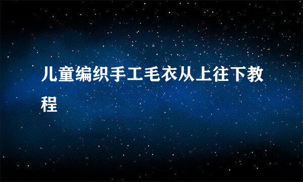 儿童编织手工毛衣从上往下教程