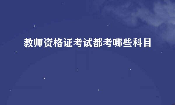 教师资格证考试都考哪些科目