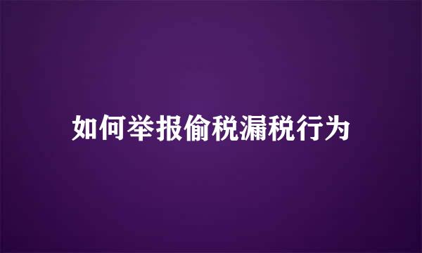 如何举报偷税漏税行为