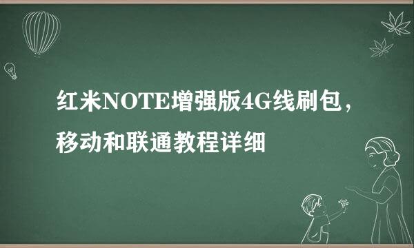 红米NOTE增强版4G线刷包，移动和联通教程详细