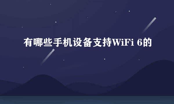 有哪些手机设备支持WiFi 6的