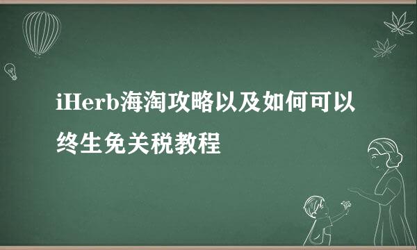 iHerb海淘攻略以及如何可以终生免关税教程