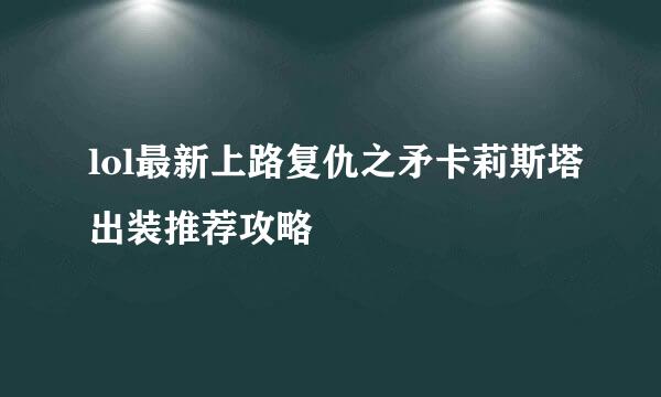 lol最新上路复仇之矛卡莉斯塔出装推荐攻略