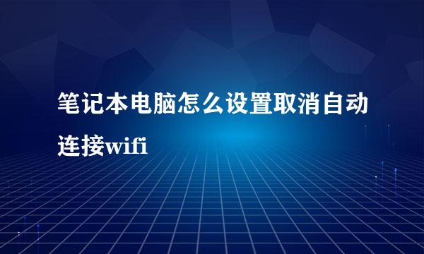 笔记本电脑怎么设置取消自动连接wifi