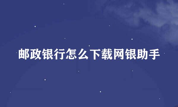 邮政银行怎么下载网银助手