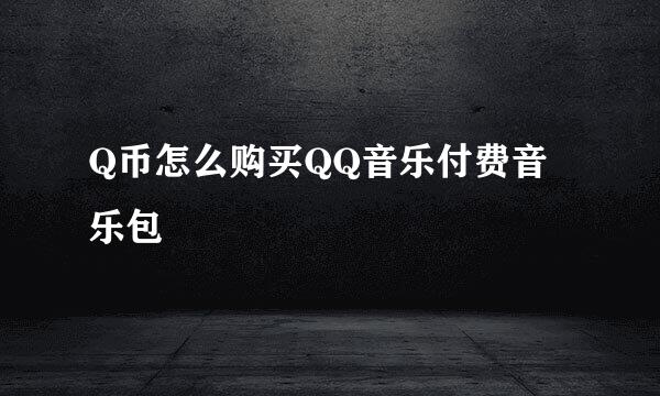 Q币怎么购买QQ音乐付费音乐包