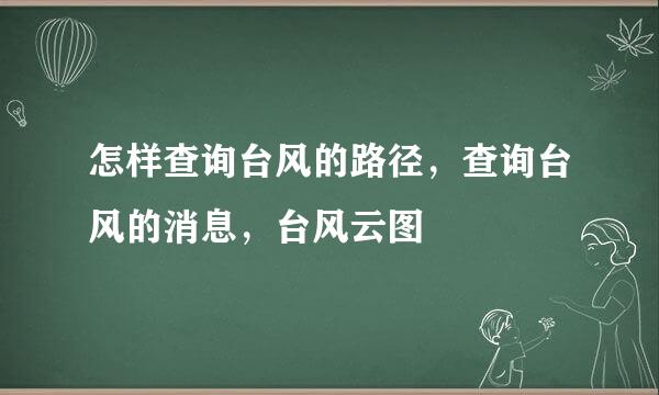 怎样查询台风的路径，查询台风的消息，台风云图