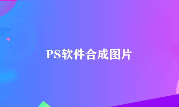 PS软件合成图片