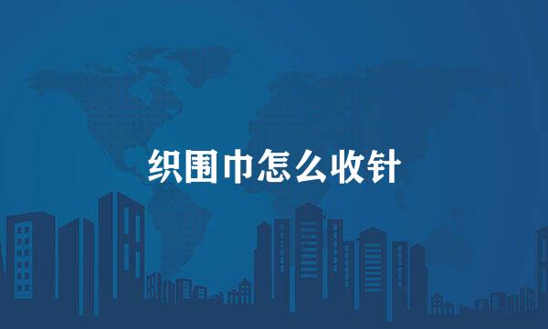 织围巾怎么收针