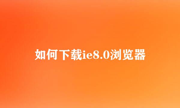 如何下载ie8.0浏览器