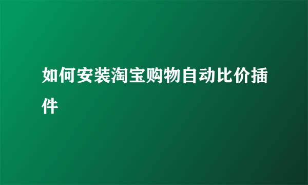 如何安装淘宝购物自动比价插件