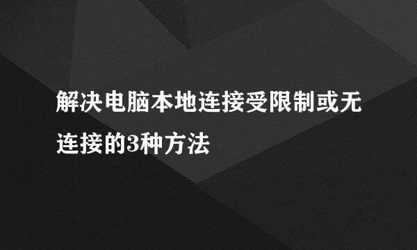 解决电脑本地连接受限制或无连接的3种方法