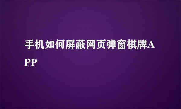 手机如何屏蔽网页弹窗棋牌APP