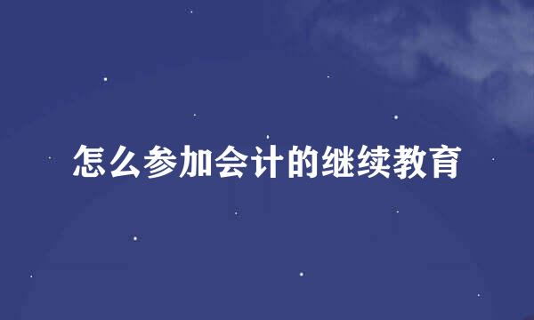 怎么参加会计的继续教育