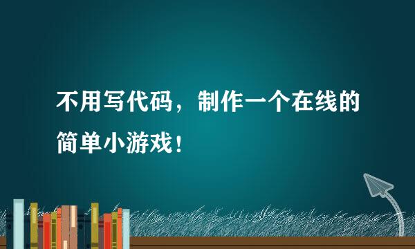 不用写代码，制作一个在线的简单小游戏！