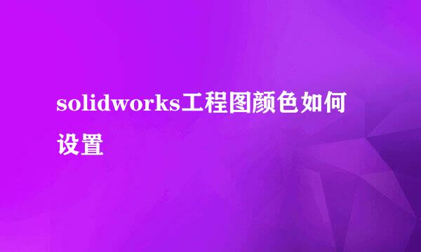 solidworks工程图颜色如何设置