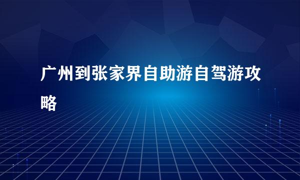 广州到张家界自助游自驾游攻略