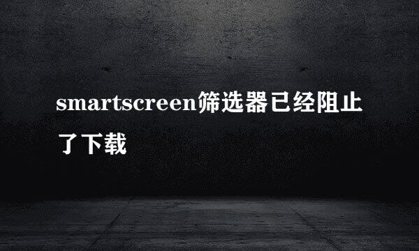 smartscreen筛选器已经阻止了下载