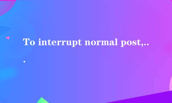 To interrupt normal post, press enter