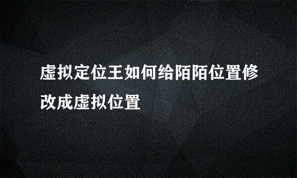 虚拟定位王如何给陌陌位置修改成虚拟位置