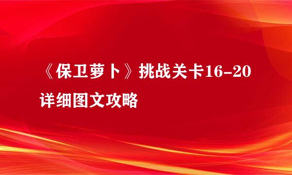 《保卫萝卜》挑战关卡16-20详细图文攻略