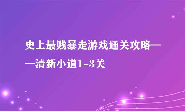 史上最贱暴走游戏通关攻略——清新小道1-3关