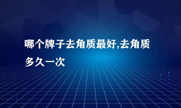 哪个牌子去角质最好,去角质多久一次