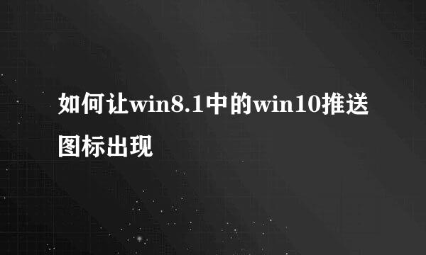 如何让win8.1中的win10推送图标出现