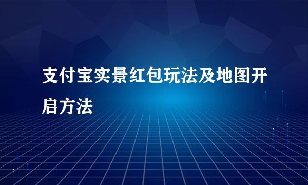 支付宝实景红包玩法及地图开启方法