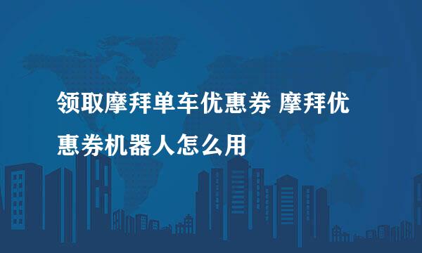 领取摩拜单车优惠券 摩拜优惠券机器人怎么用