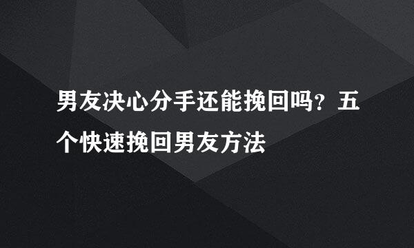 男友决心分手还能挽回吗？五个快速挽回男友方法