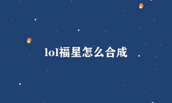 lol福星怎么合成