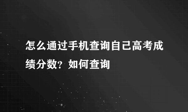 怎么通过手机查询自己高考成绩分数？如何查询