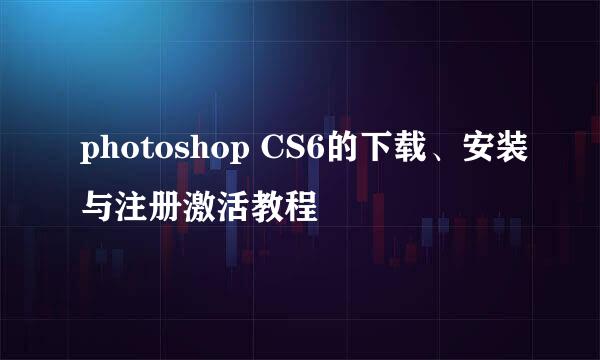 photoshop CS6的下载、安装与注册激活教程