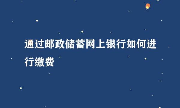 通过邮政储蓄网上银行如何进行缴费