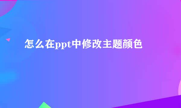 怎么在ppt中修改主题颜色