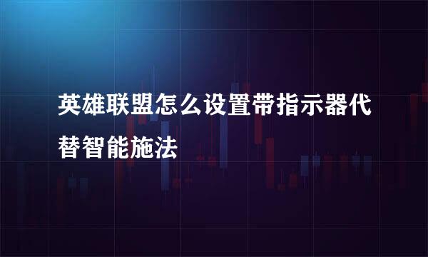 英雄联盟怎么设置带指示器代替智能施法