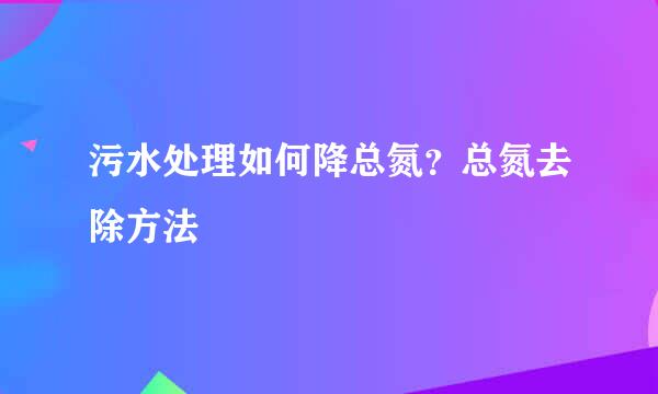 污水处理如何降总氮？总氮去除方法