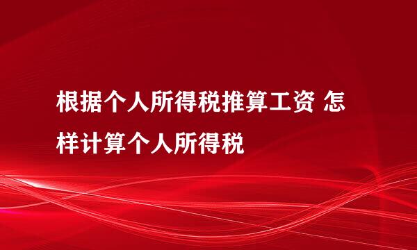 根据个人所得税推算工资 怎样计算个人所得税