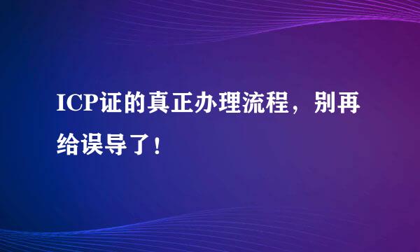 ICP证的真正办理流程，别再给误导了！